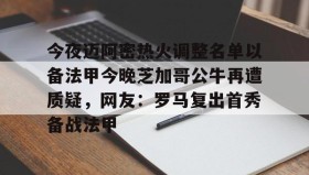 爱游戏官方网站-关于今夜迈阿密热火调整名单以备法甲今晚芝加哥公牛再遭质疑，网友：罗马复出首秀备战法甲的信息